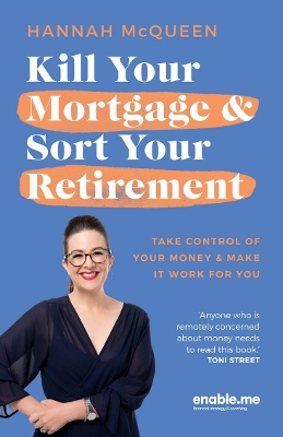 Kill Your Mortgage & Sort Your Retirement: Take control of your money & make it work for you by Hannah McQueen