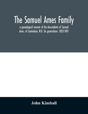 The Samuel Ames family: a genealogical memoir of the descendants of Samuel Ames, of Canterbury, N.H. Six generations: 1823-1891 book