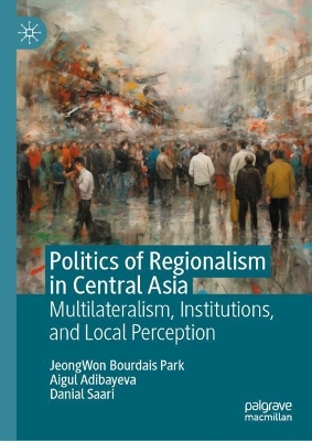Politics of Regionalism in Central Asia: Multilateralism, Institutions, and Local Perception book