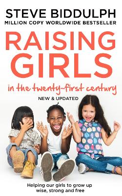 Raising Girls in the 21st Century: Helping Our Girls to Grow Up Wise, Strong and Free by Steve Biddulph