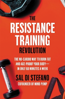 The Resistance Training Revolution: The No-Cardio Way to Burn Fat and Age-Proof Your Body—in Only 60 Minutes a Week book