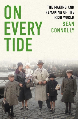 On Every Tide: The making and remaking of the Irish world by Sean Connolly