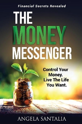 THE MONEY MESSENGER: Control Your Money. Live The Life You Want by Angela Santalia