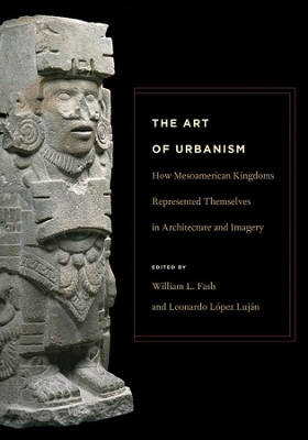 Art of Urbanism - How Mesoamerican Kingdoms Represented Themselves in Architecture and Imagery book