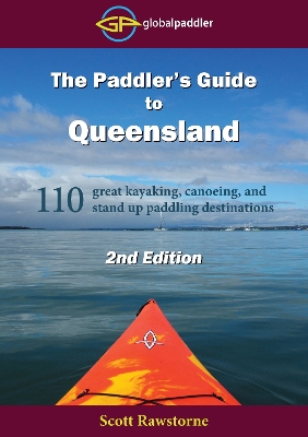 The The Paddler's Guide to Queensland 2nd Edition: 110 great kayaking, canoeing, and stand up paddling destinations by Scott Rawstorne