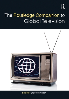 The Routledge Companion to Global Television by Shawn Shimpach