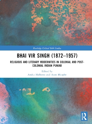 Bhai Vir Singh (1872–1957): Religious and Literary Modernities in Colonial and Post-Colonial Indian Punjab by Anshu Malhotra