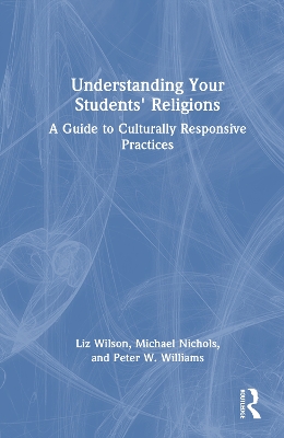 Understanding Your Students' Religions: A Guide to Culturally Responsive Practices by Liz Wilson