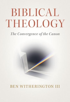 Biblical Theology: The Convergence of the Canon by Ben Witherington, III