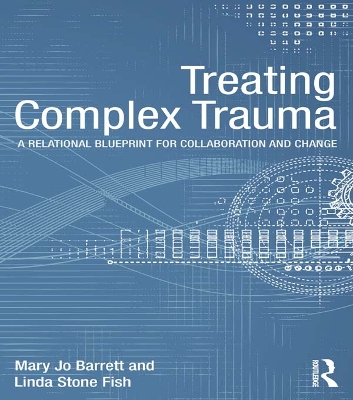 Treating Complex Trauma: A Relational Blueprint for Collaboration and Change by Mary Jo Barrett