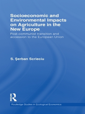Socioeconomic and Environmental Impacts on Agriculture in the New Europe: Post-Communist Transition and Accession to the European Union by Serban Scrieciu