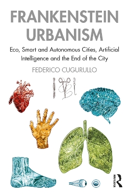 Frankenstein Urbanism: Eco, Smart and Autonomous Cities, Artificial Intelligence and the End of the City by Federico Cugurullo