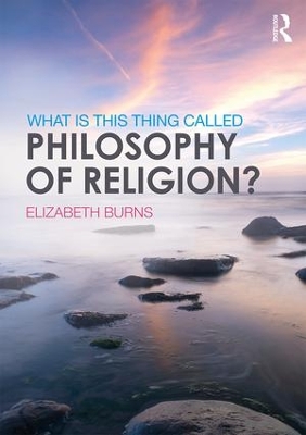 What is this thing called Philosophy of Religion? by Elizabeth Burns