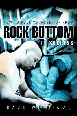 How To Pull Yourself Up From Rock Bottom To Success by Dave Williams