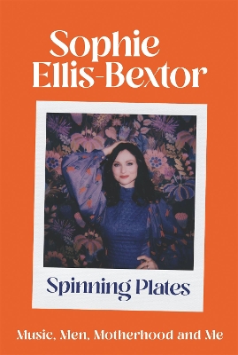 Spinning Plates: Music, Men, Motherhood and Me: TALES FROM OUR FAVOURITE 24 HOUR KITCHEN DISCO QUEEN by Sophie Ellis-Bextor