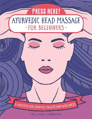 Press Here! Ayurvedic Head Massage for Beginners: A Practice for Overall Health and Wellness book