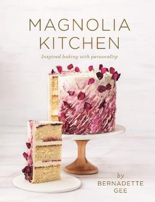 Magnolia Kitchen: Inspired baking with personality by Bernadette Gee