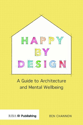 Happy by Design: A Guide to Architecture and Mental Wellbeing by Ben Channon