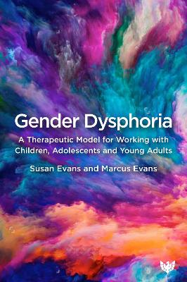 Gender Dysphoria: A Therapeutic Model for Working with Children, Adolescents and Young Adults by Susan Evans