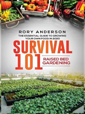 Survival 101 Raised Bed Gardening: The Essential Guide To Growing Your Own Food In 2020 book