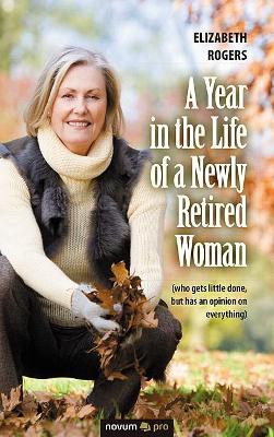 A Year in the Life of a Newly Retired Woman: (who gets little done, but has an opinion on everything) book