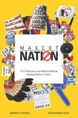 Mascot Nation: The Controversy over Native American Representations in Sports by Andrew C. Billings