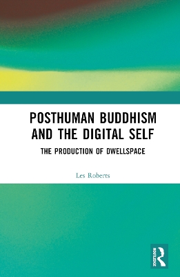 Posthuman Buddhism and the Digital Self: The Production of Dwellspace by Les Roberts