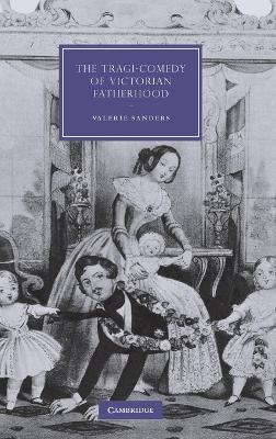 The Tragi-Comedy of Victorian Fatherhood by Valerie Sanders