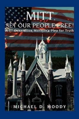 Mitt, Set Our People Free!: A 7th Generation Mormon's Plea for Truth book