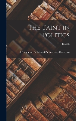 The Taint in Politics; a Study in the Evolution of Parliamentary Corruption book