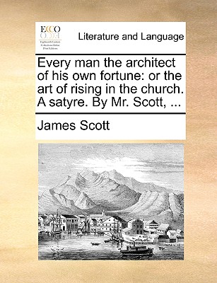 Every Man the Architect of His Own Fortune: Or the Art of Rising in the Church. a Satyre. by Mr. Scott, ... book