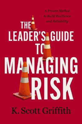 The Leader's Guide to Managing Risk: A Proven Method to Build Resilience and Reliability book