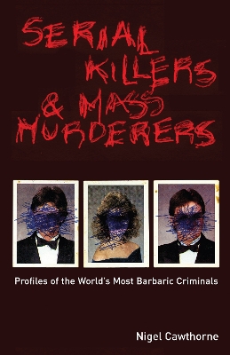 Serial Killers And Mass Murderers: Profiles of the World's Most Barbaric Criminals book