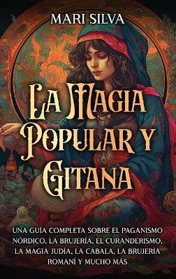 La magia popular y gitana: Una guía completa sobre el paganismo nórdico, la brujería, el curanderismo, la magia judía, la cábala, la brujería romaní y mucho más book