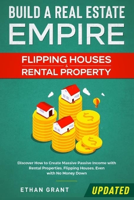 Build A Real Estate Empire: Flipping Houses & Rental Property: Discover How to Create Massive Passive Income with Rental Properties, Flipping Houses, Even with No Money Down book