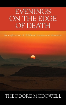 Evenings on the Edge of Death: An exploration of childhood traumas and dementia by Theodore McDowell