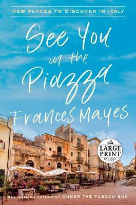See You In The Piazza: New Places to Discover in Italy by Frances Mayes