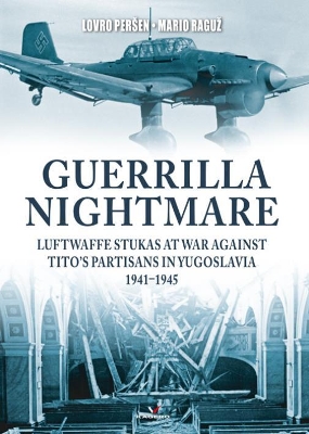 Guerrilla Nightmare: Luftwaffe Stukas at War Against Tito’s Partisans in Yugoslavia 1941–1945 book