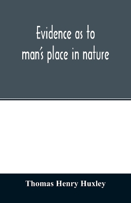 Evidence as to man's place in nature by Thomas Henry Huxley