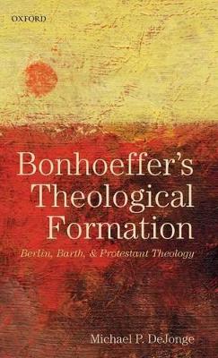 Bonhoeffer's Theological Formation by Michael P. DeJonge