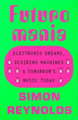 Futuromania: Electronic Dreams, Desiring Machines, and Tomorrow's Music Today book