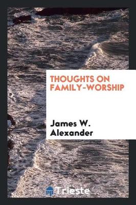 Thoughts on Family-Worship by James W Alexander