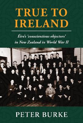 True To Ireland: Éire's 'conscientious objectors' in New Zealand in World War II book