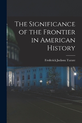 The Significance of the Frontier in American History by Frederick Jackson Turner