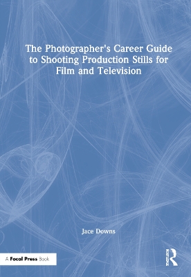 The Photographer's Career Guide to Shooting Production Stills for Film and Television by Jace Downs