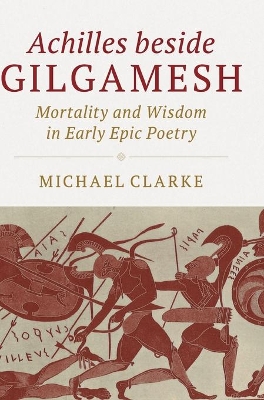 Achilles beside Gilgamesh: Mortality and Wisdom in Early Epic Poetry book