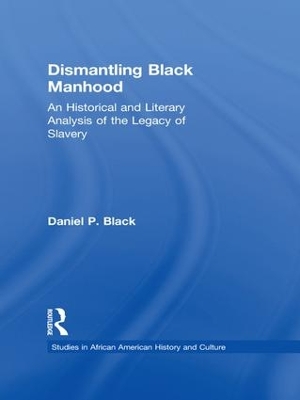 Dismantling Black Manhood: An Historical and Literary Analysis of the Legacy of Slavery book