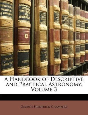 A Handbook of Descriptive and Practical Astronomy, Volume 3 book