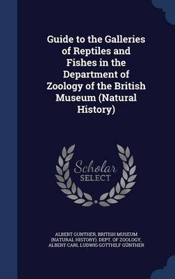 Guide to the Galleries of Reptiles and Fishes in the Department of Zoology of the British Museum (Natural History) by Albert Gunther