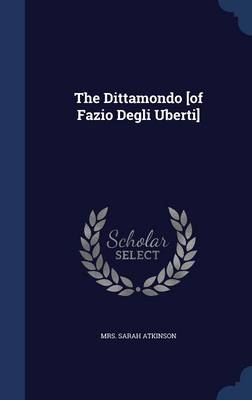 The The Dittamondo [Of Fazio Degli Uberti] by Mrs Sarah Atkinson